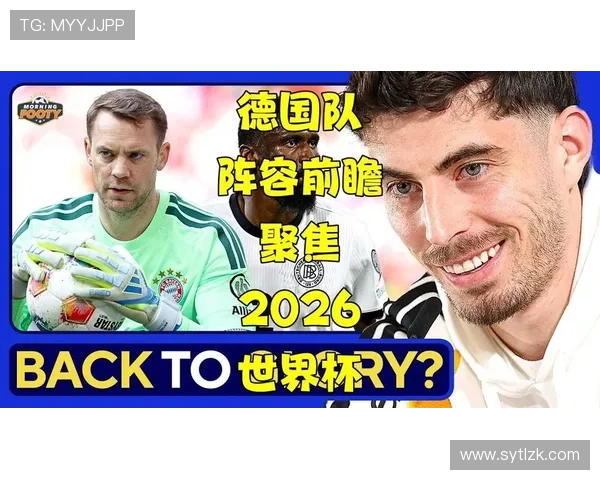 德国队2026世界杯能否重现辉煌 新老交替阵容实力分析 德国队2026世界杯能否重现辉煌 新老交替阵容实力分析